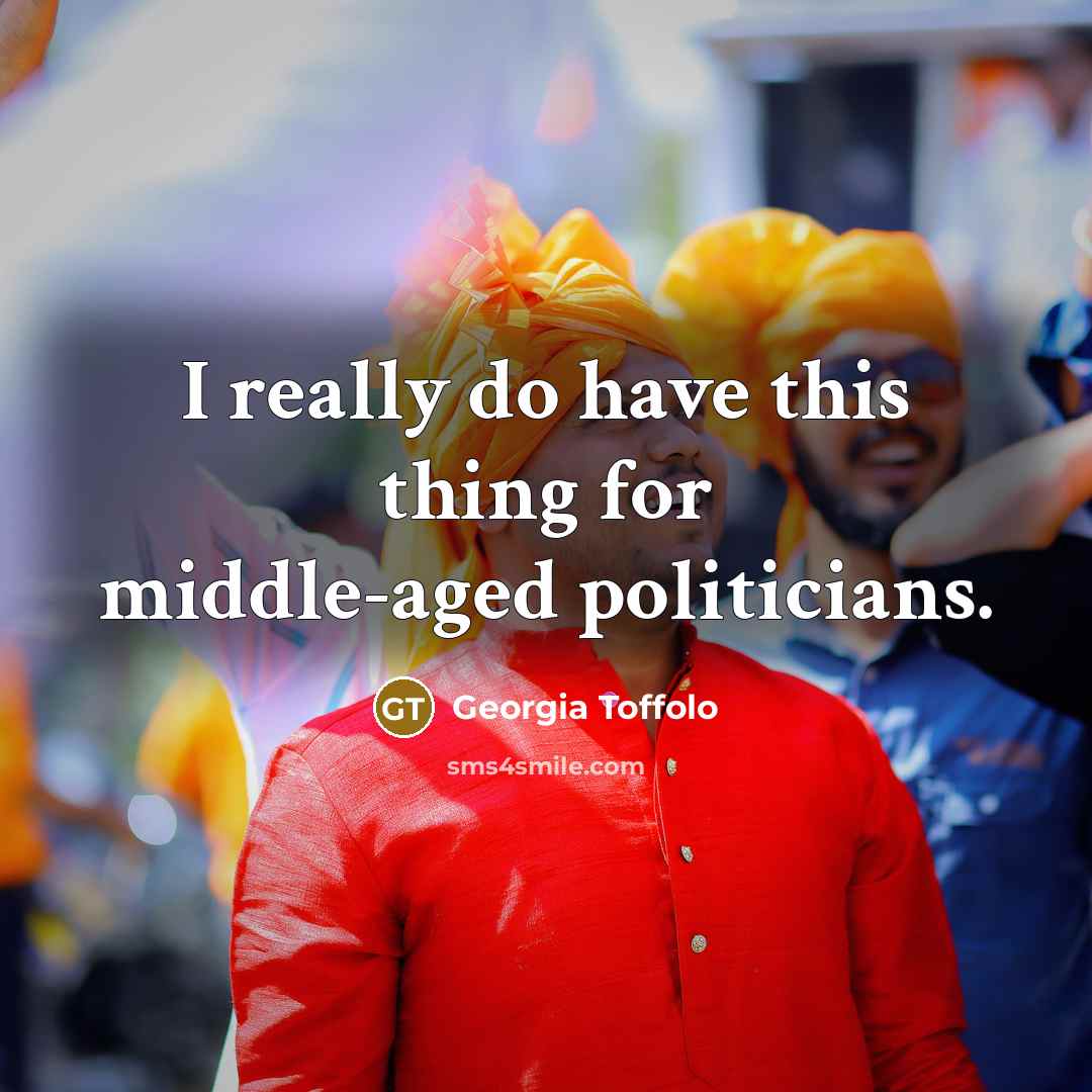 “I really do have this thing for middle-aged politicians.” quote by Georgia Toffolo