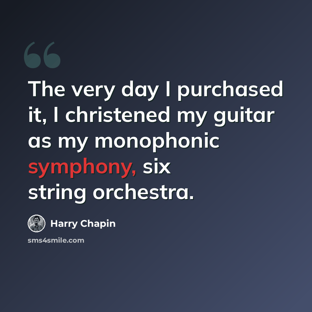 “The very day I purchased it, I christened my guitar as my monophonic symphony, six string orchestra.” quote by Harry Chapin