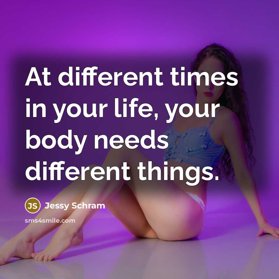 “At different times in your life, your body needs different things.” quote by Jessy Schram