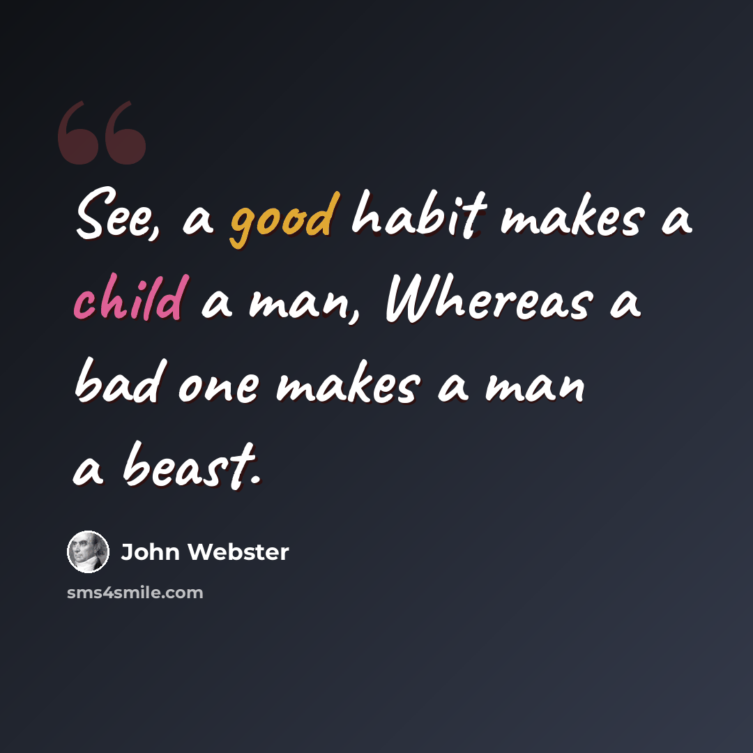 “See, a good habit makes a child a man, Whereas a bad one makes a man a beast.” quote by John Webster