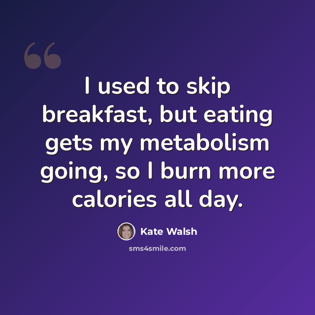 “I used to skip breakfast, but eating gets my metabolism going, so I burn more calories all day.” quote by Kate Walsh