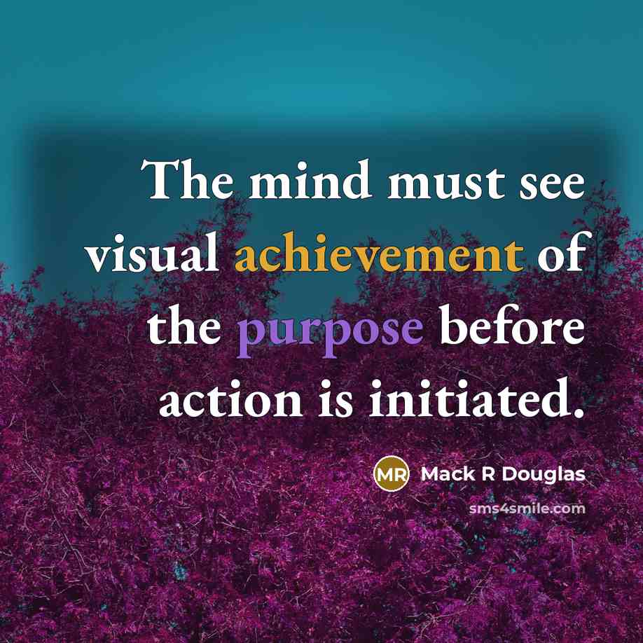 “The mind must see visual achievement of the purpose before action is initiated.” quote by Mack R Douglas