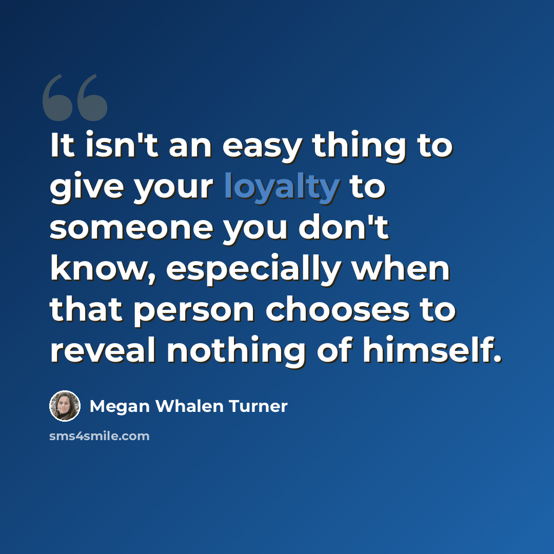 “It isn't an easy thing to give your loyalty to someone you don't know, especially when that person chooses to reveal nothing of himself.” quote by Megan Whalen Turner