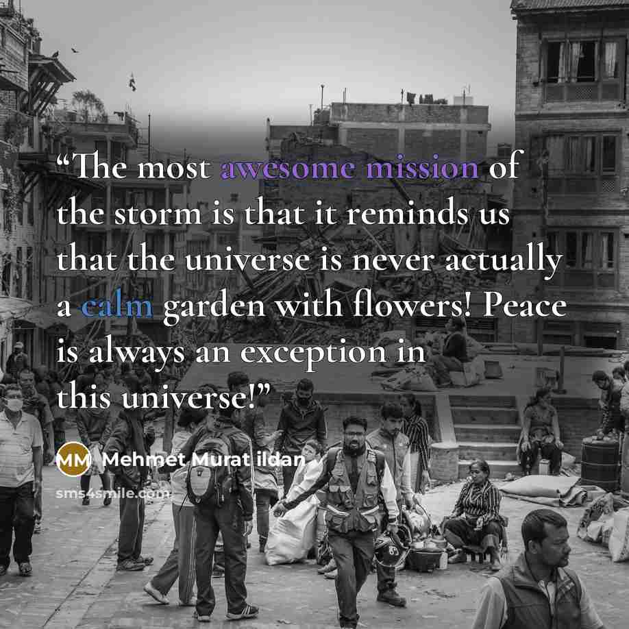 “The most awesome mission of the storm is that it reminds us that the universe is never actually a calm garden with flowers! Peace is always an exception in this universe!” quote by Mehmet Murat ildan