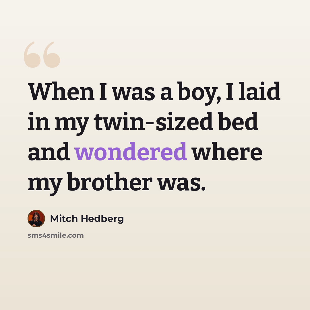 “When I was a boy, I laid in my twin-sized bed and wondered where my brother was.” quote by Mitch Hedberg