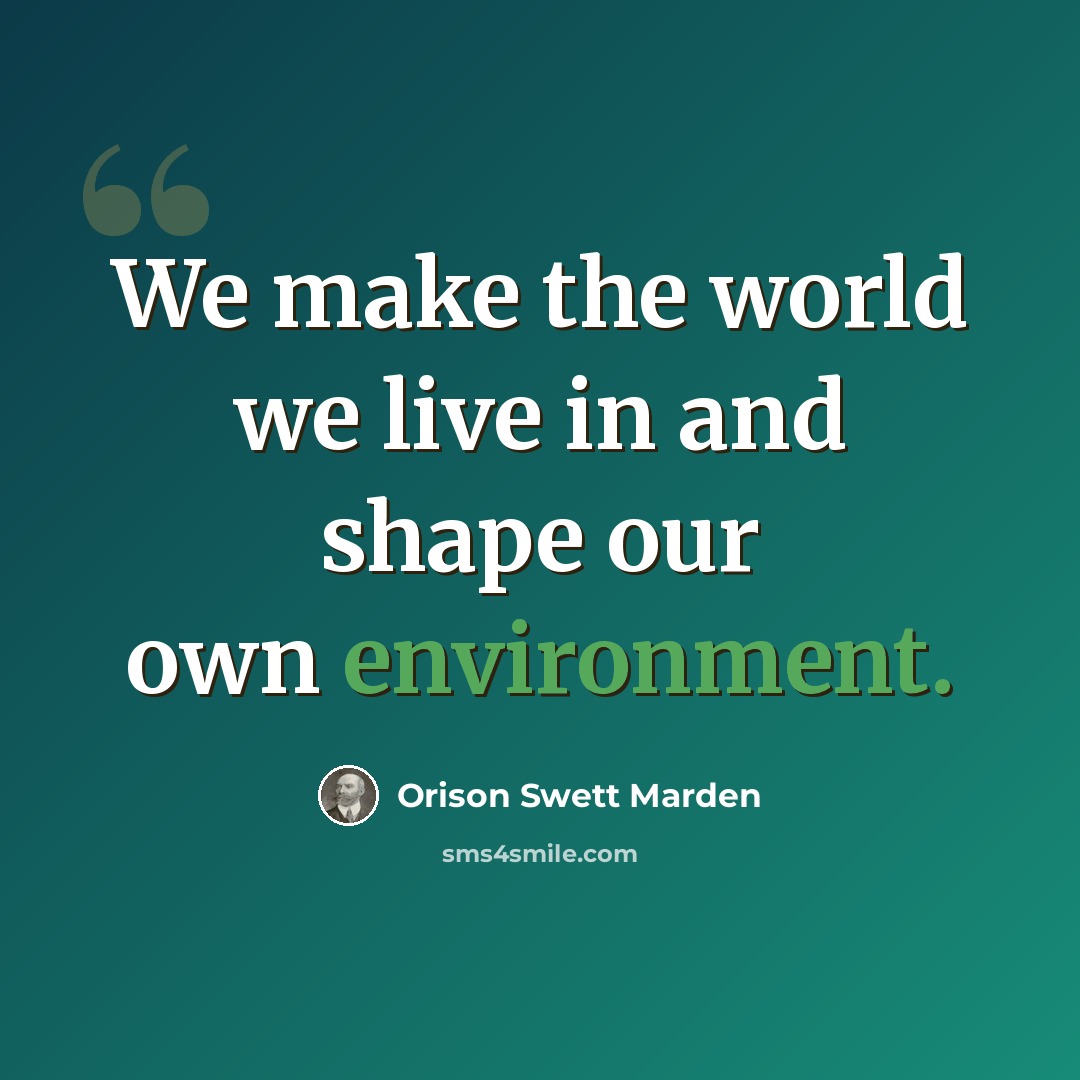 “We make the world we live in and shape our own environment.” quote by Orison Swett Marden