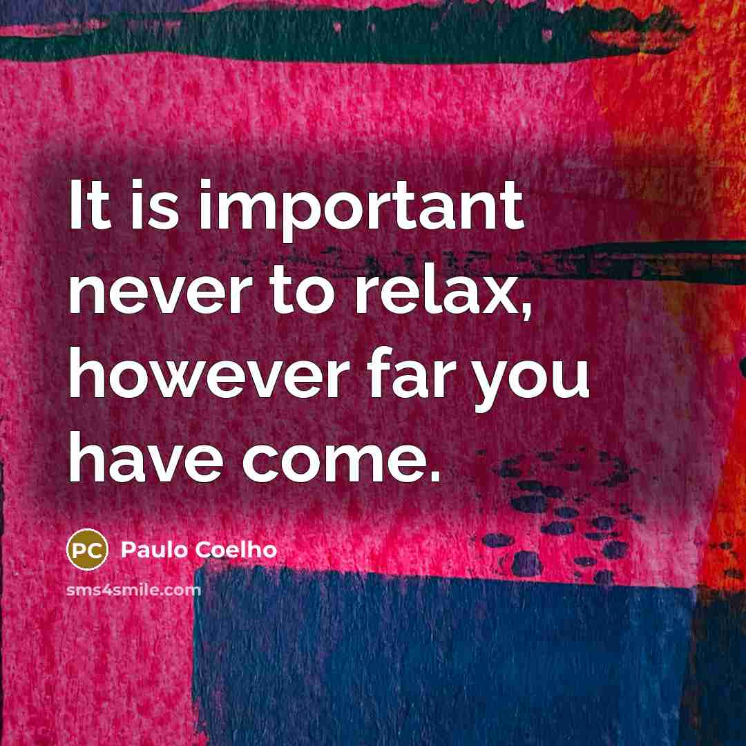 “It is important never to relax, however far you have come.” quote by Paulo Coelho