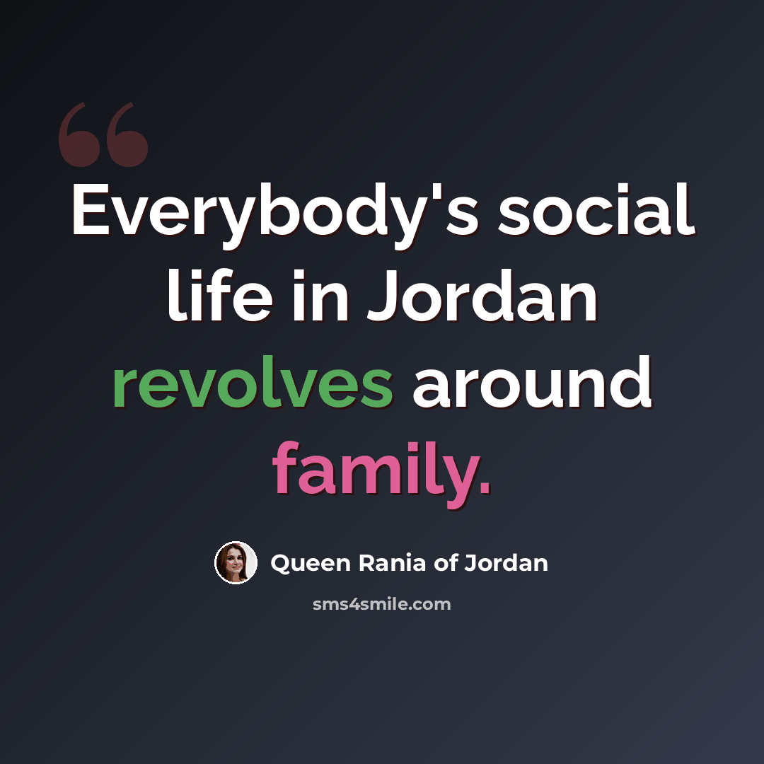 “Everybody's social life in Jordan revolves around family.” quote by Queen Rania of Jordan