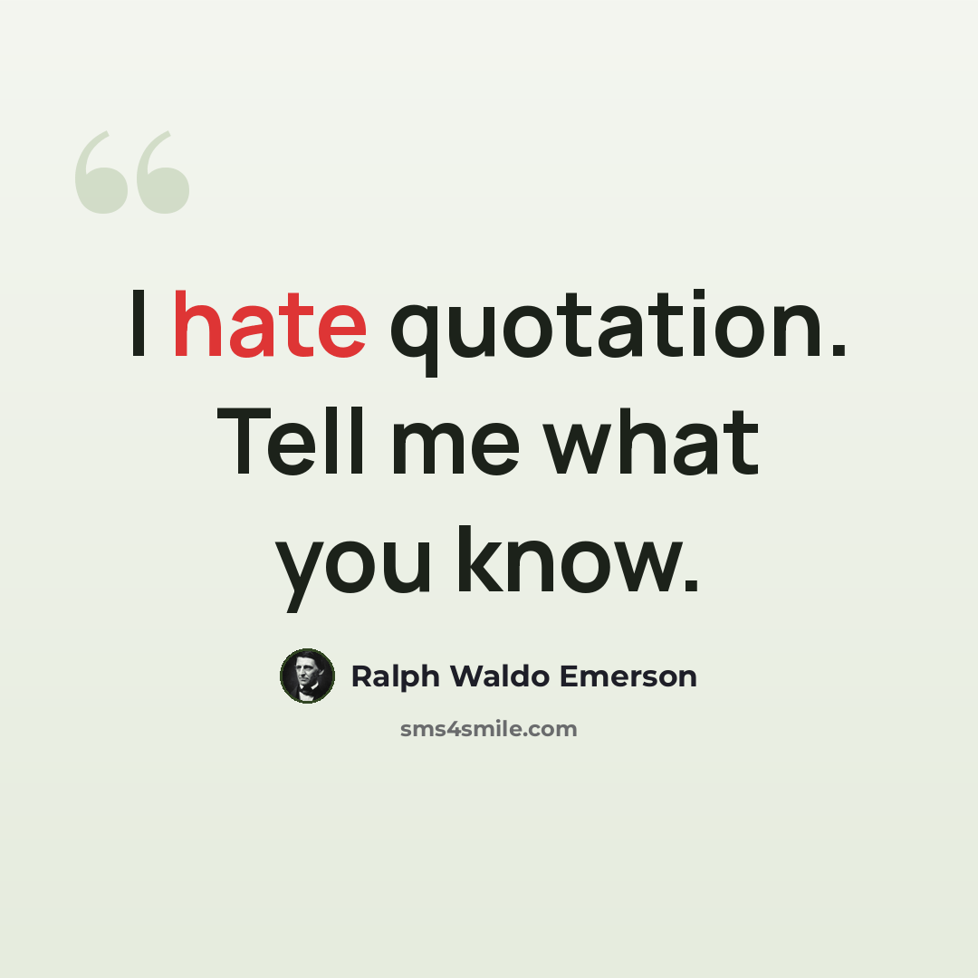 “I hate quotation. Tell me what you know.” quote by Ralph Waldo Emerson
