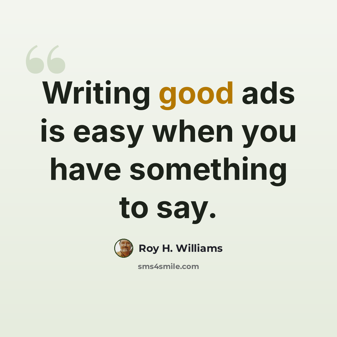 “Writing good ads is easy when you have something to say.” quote by Roy H. Williams
