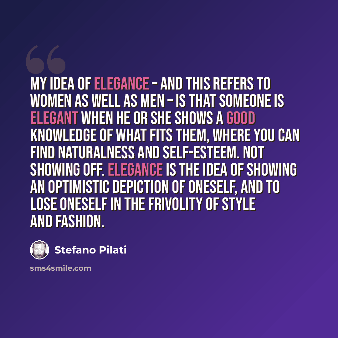 “My idea of elegance – and this refers to women as well as men – is that someone is elegant when he or she shows a good knowledge of what fits them, where you can find naturalness and self-esteem. Not showing off. Elegance is the idea of showing an optimistic depiction of oneself, and to lose…” quote by Stefano Pilati
