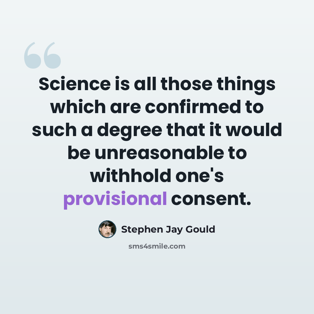 “Science is all those things which are confirmed to such a degree that it would be unreasonable to withhold one's provisional consent.” quote by Stephen Jay Gould