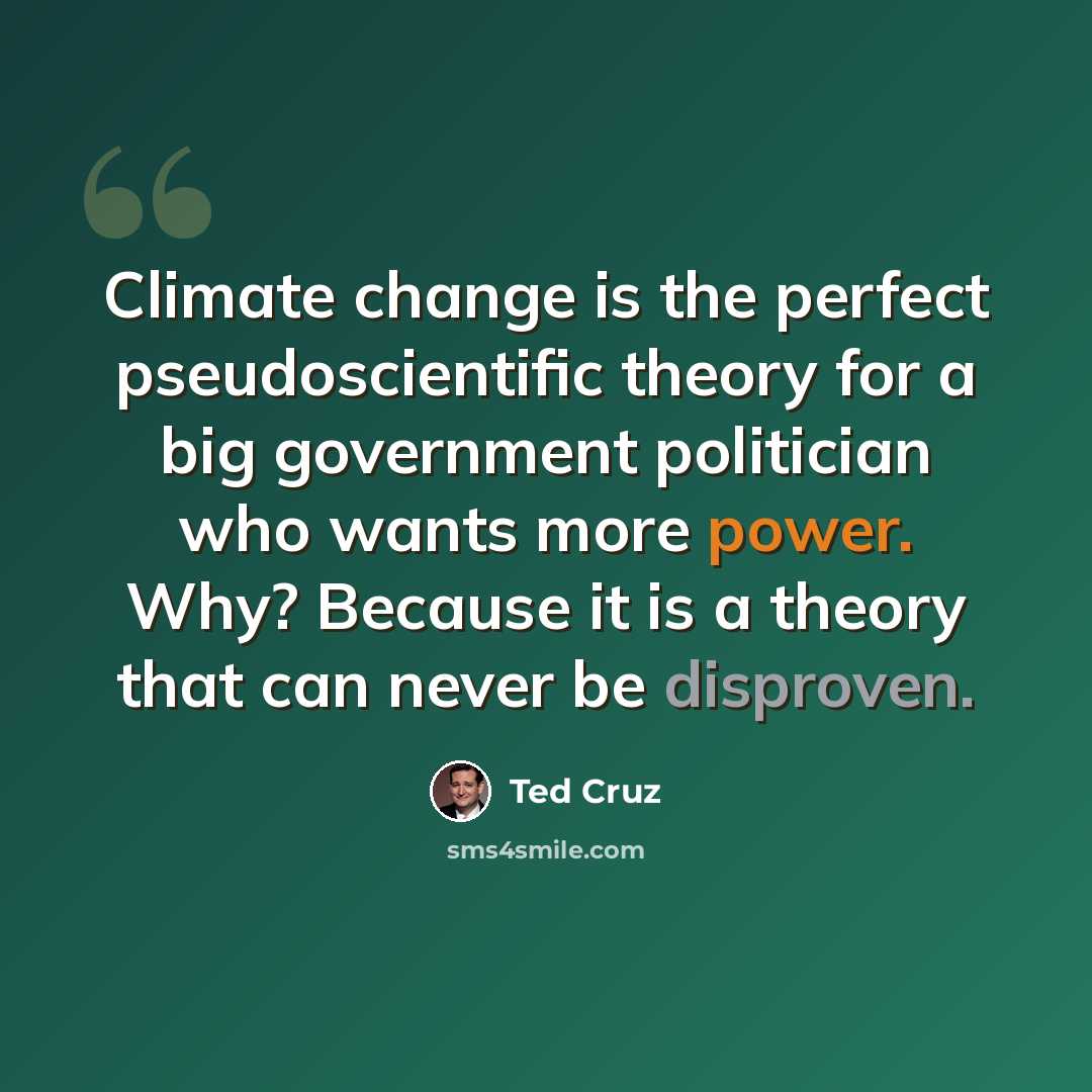 “Climate change is the perfect pseudoscientific theory for a big government politician who wants more power. Why? Because it is a theory that can never be disproven.” quote by Ted Cruz