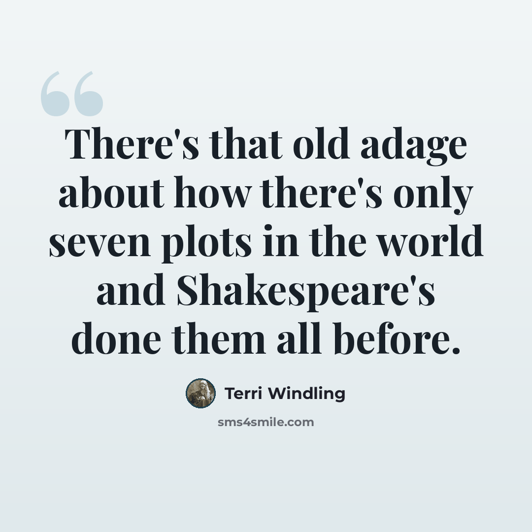 “There's that old adage about how there's only seven plots in the world and Shakespeare's done them all before.” quote by Terri Windling