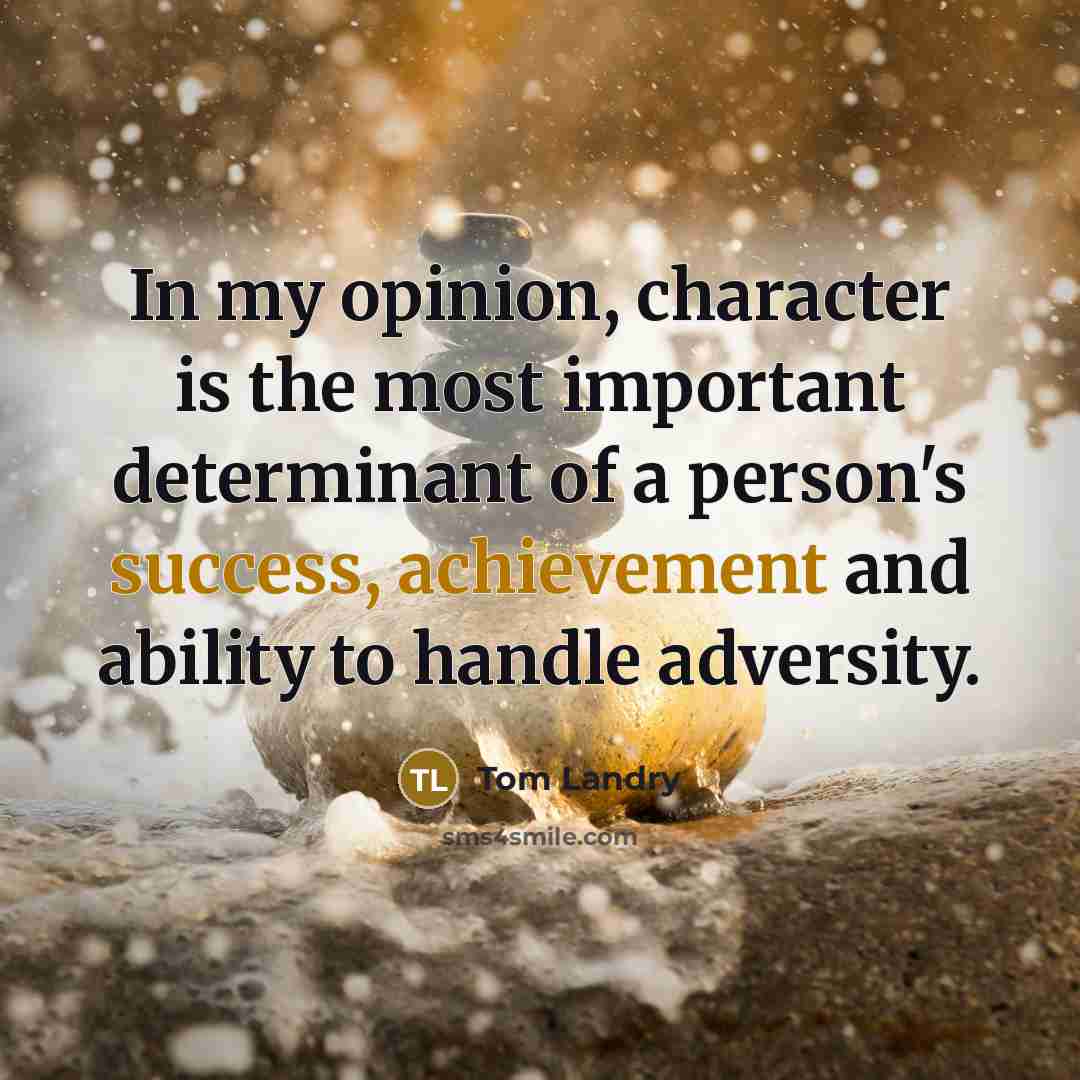 “In my opinion, character is the most important determinant of a person's success, achievement and ability to handle adversity.” quote by Tom Landry