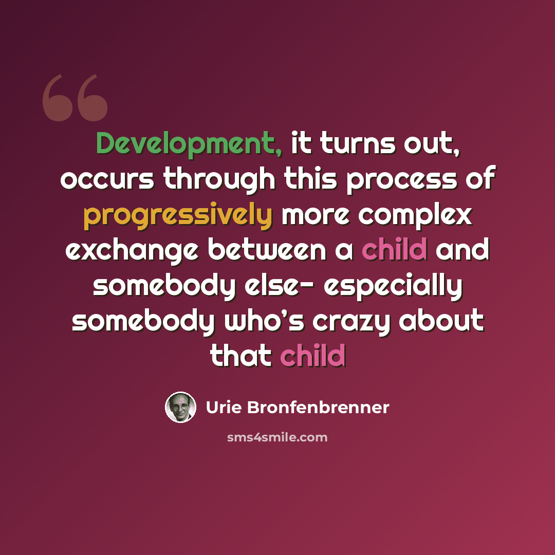 “Development, it turns out, occurs through this process of progressively more complex exchange between a child and somebody else- especially somebody who’s crazy about that child” quote by Urie Bronfenbrenner
