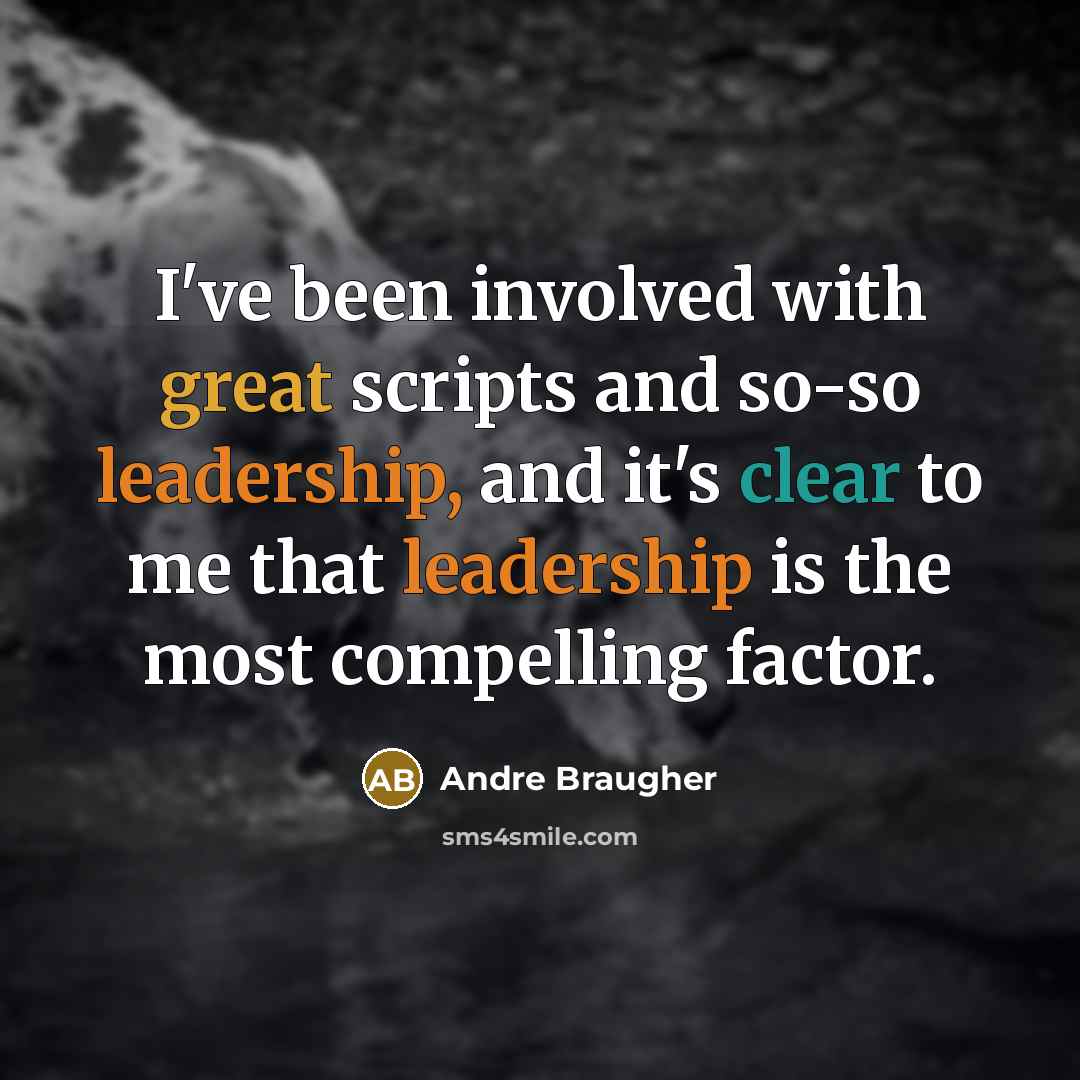“I've been involved with great scripts and so-so leadership, and it's clear to me that leadership is the most compelling factor.” quote by Andre Braugher