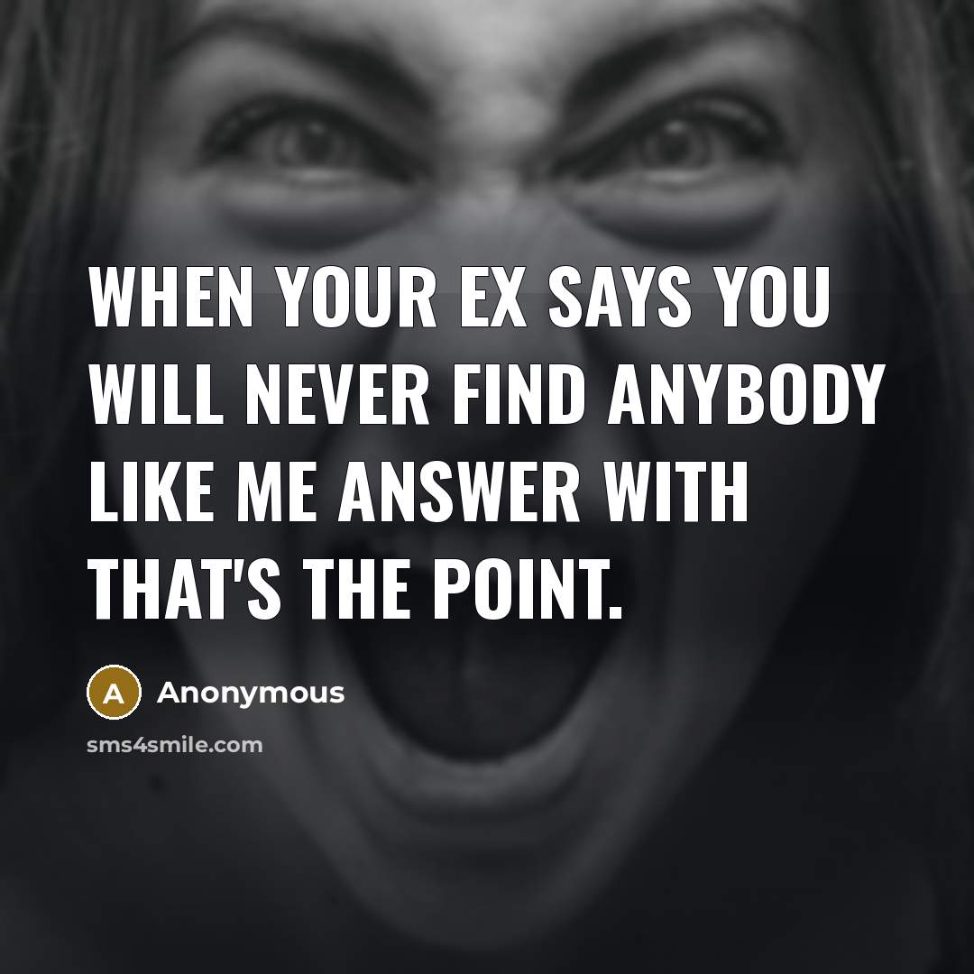 “When your ex says You will never find anybody like me answer with that's the point.” quote by Anonymous