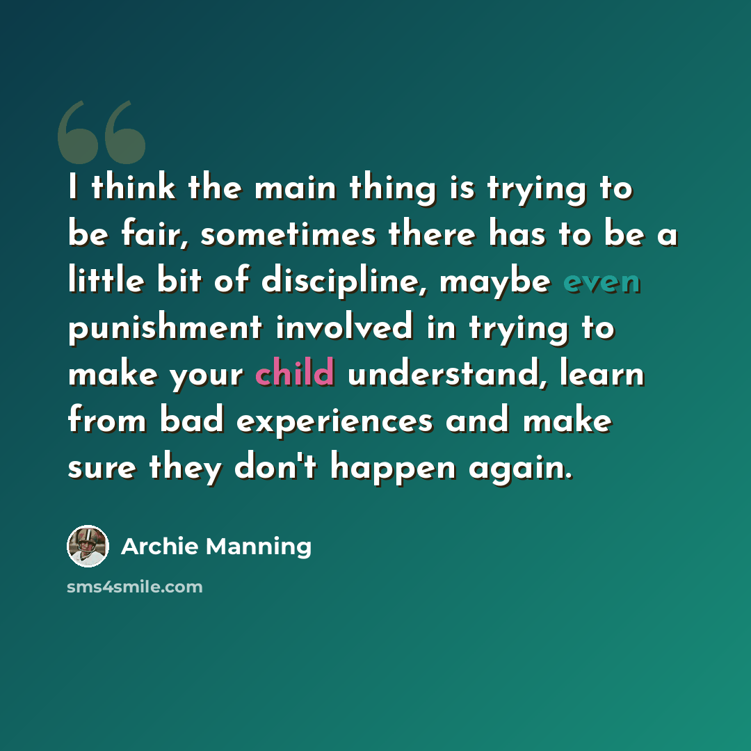 “I think the main thing is trying to be fair, sometimes there has to be a little bit of discipline, maybe even punishment involved in trying to make your child understand, learn from bad experiences and make sure they don't happen again.” quote by Archie Manning