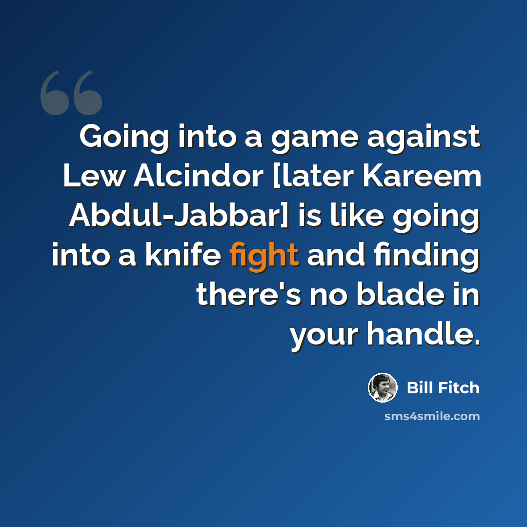 “Going into a game against Lew Alcindor [later Kareem Abdul-Jabbar] is like going into a knife fight and finding there's no blade in your handle.” quote by Bill Fitch