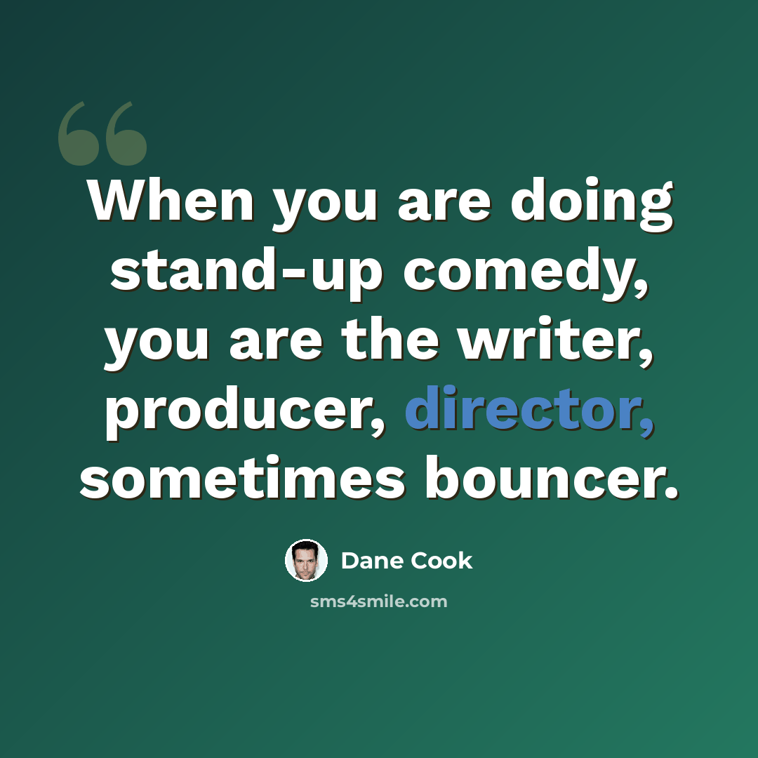 “When you are doing stand-up comedy, you are the writer, producer, director, sometimes bouncer.” quote by Dane Cook