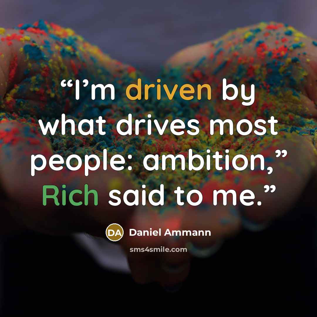 “I’m driven by what drives most people: ambition,” Rich said to me.” quote by Daniel Ammann