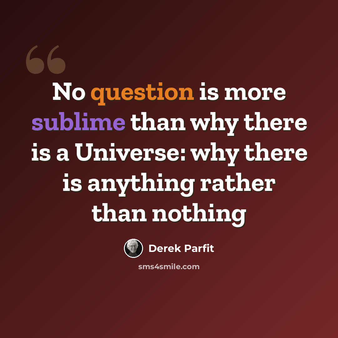 “No question is more sublime than why there is a Universe: why there is anything rather than nothing” quote by Derek Parfit