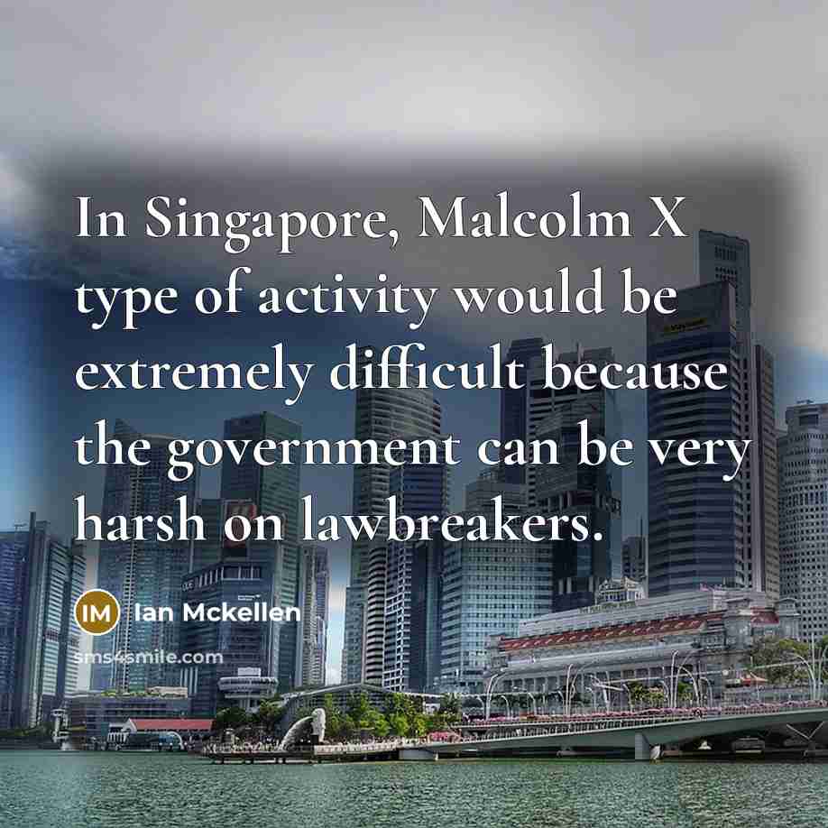 “In Singapore, Malcolm X type of activity would be extremely difficult because the government can be very harsh on lawbreakers.” quote by Ian Mckellen