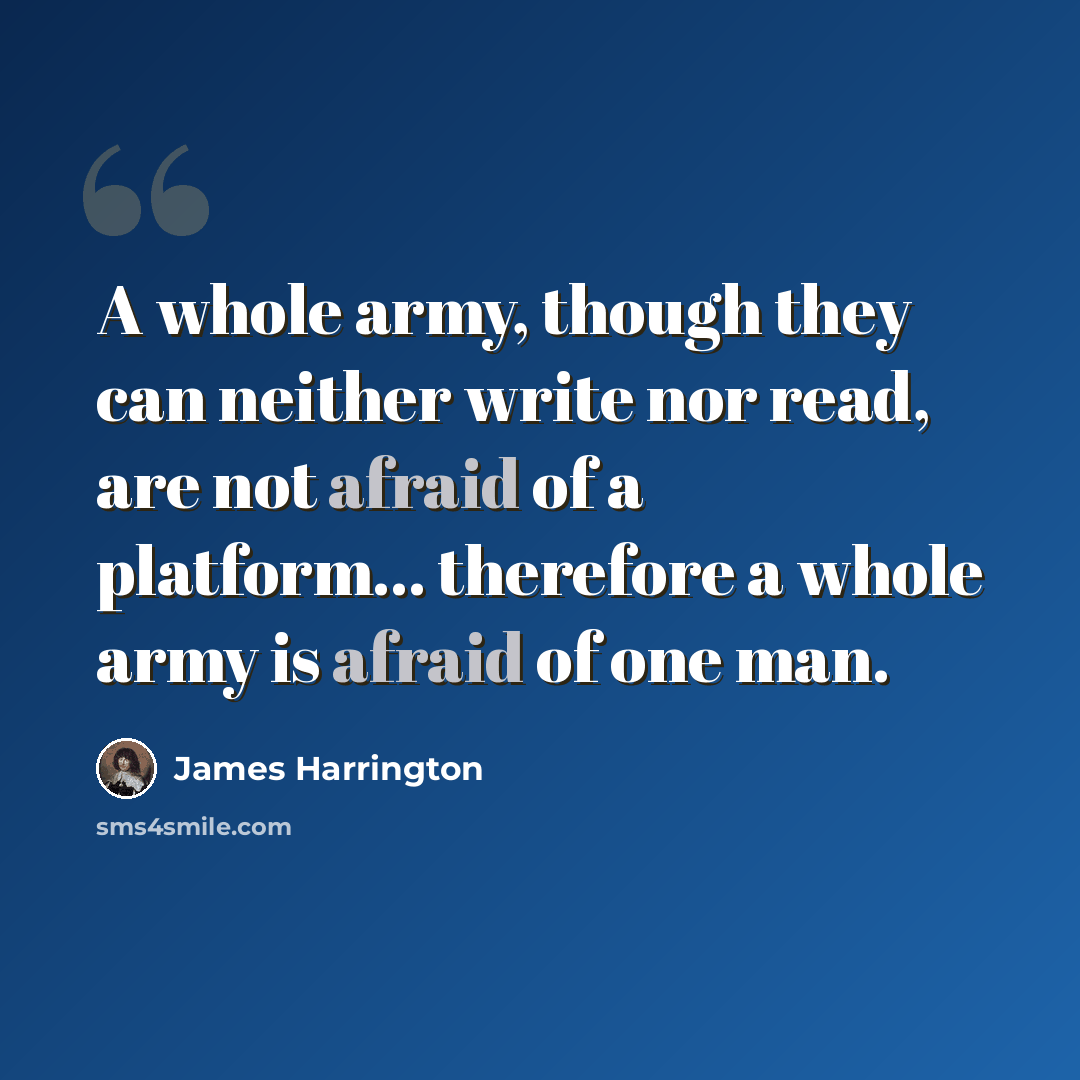 “A whole army, though they can neither write nor read, are not afraid of a platform... therefore a whole army is afraid of one man.” quote by James Harrington