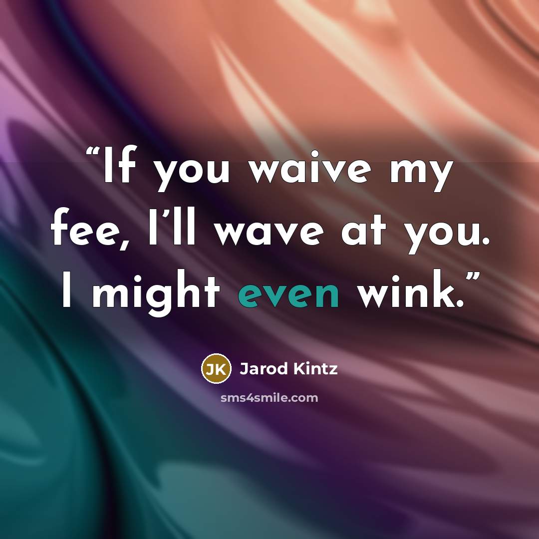“If you waive my fee, I’ll wave at you. I might even wink.” quote by Jarod Kintz
