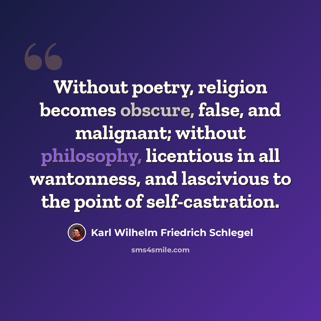 “Without poetry, religion becomes obscure, false, and malignant; without philosophy, licentious in all wantonness, and lascivious to the point of self-castration.” quote by Karl Wilhelm Friedrich Schlegel