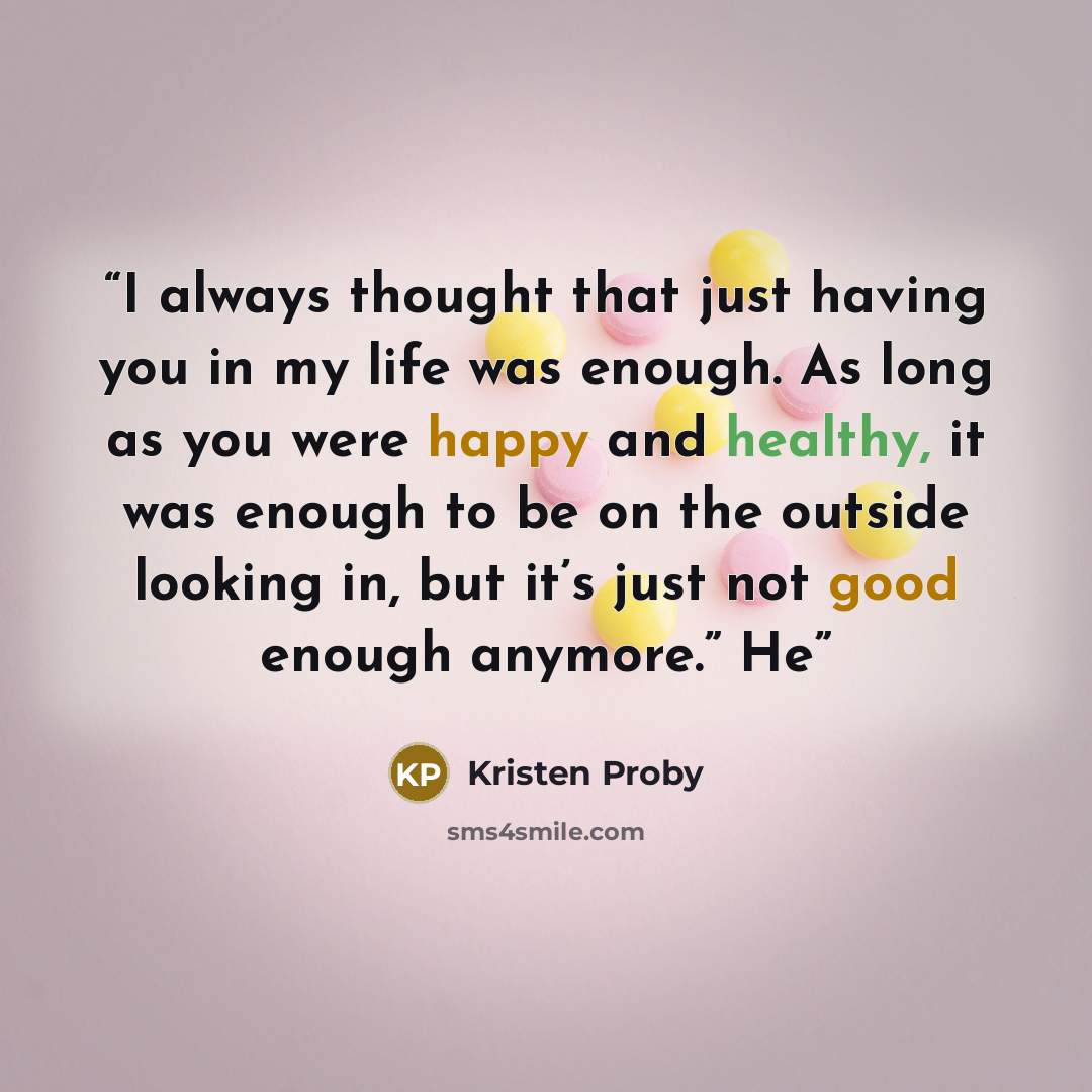 “I always thought that just having you in my life was enough. As long as you were happy and healthy, it was enough to be on the outside looking in, but it’s just not good enough anymore.” He” quote by Kristen Proby