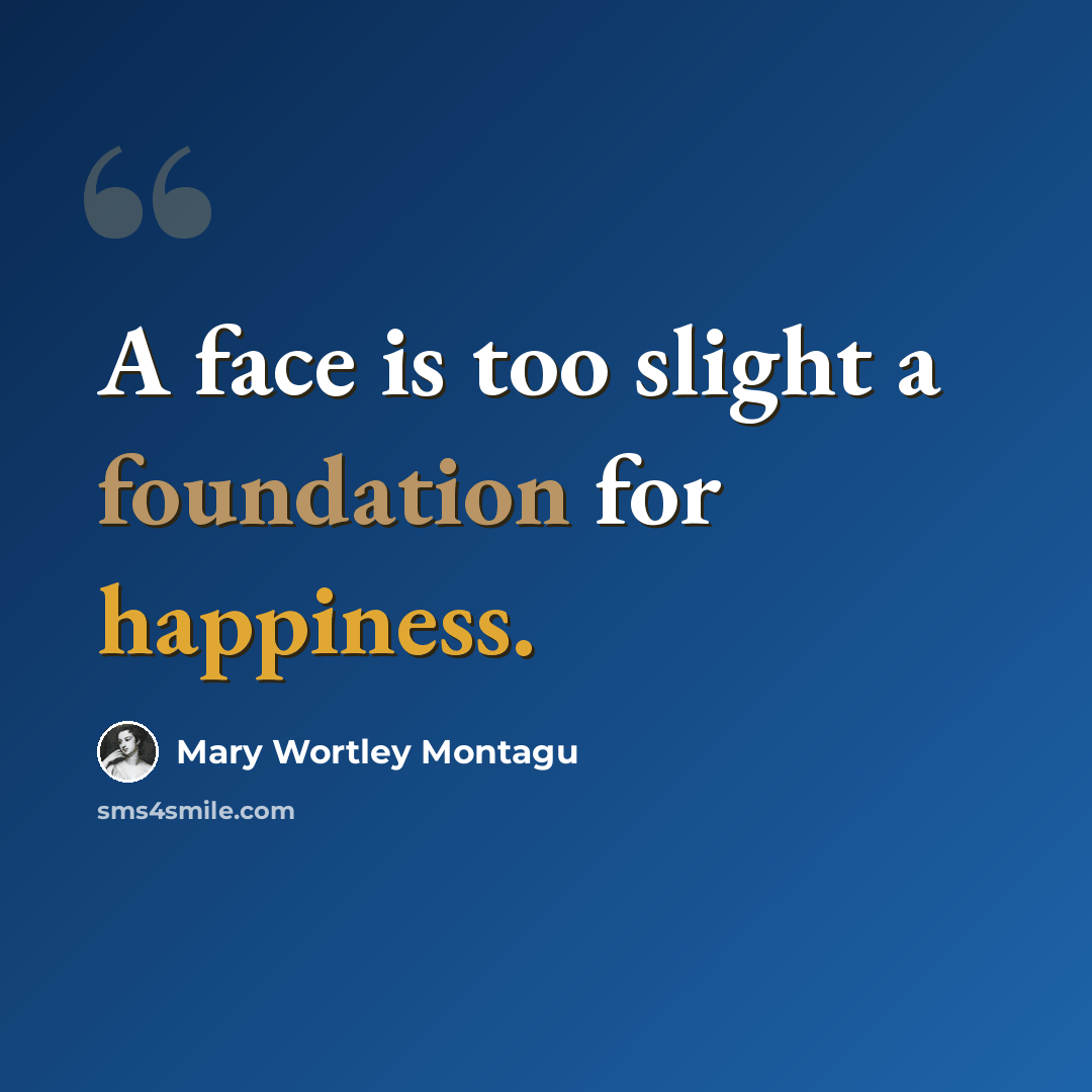 “A face is too slight a foundation for happiness.” quote by Mary Wortley Montagu