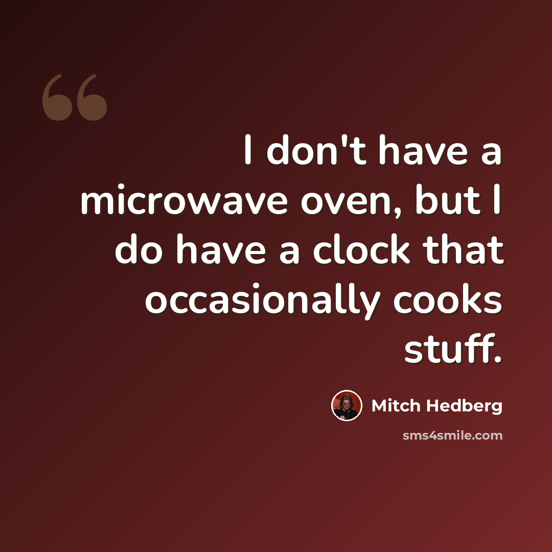 “I don't have a microwave oven, but I do have a clock that occasionally cooks stuff.” quote by Mitch Hedberg