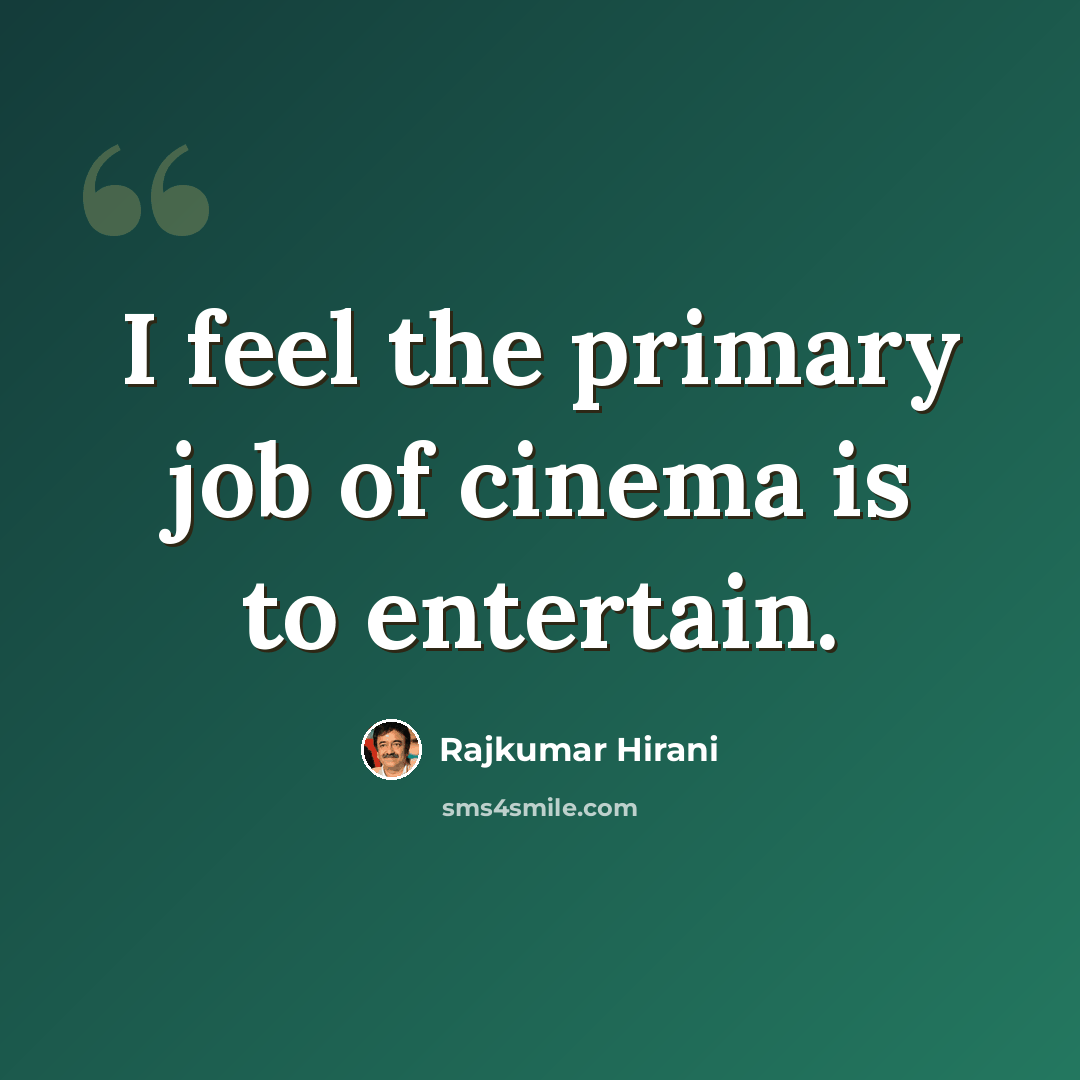 “I feel the primary job of cinema is to entertain.” quote by Rajkumar Hirani