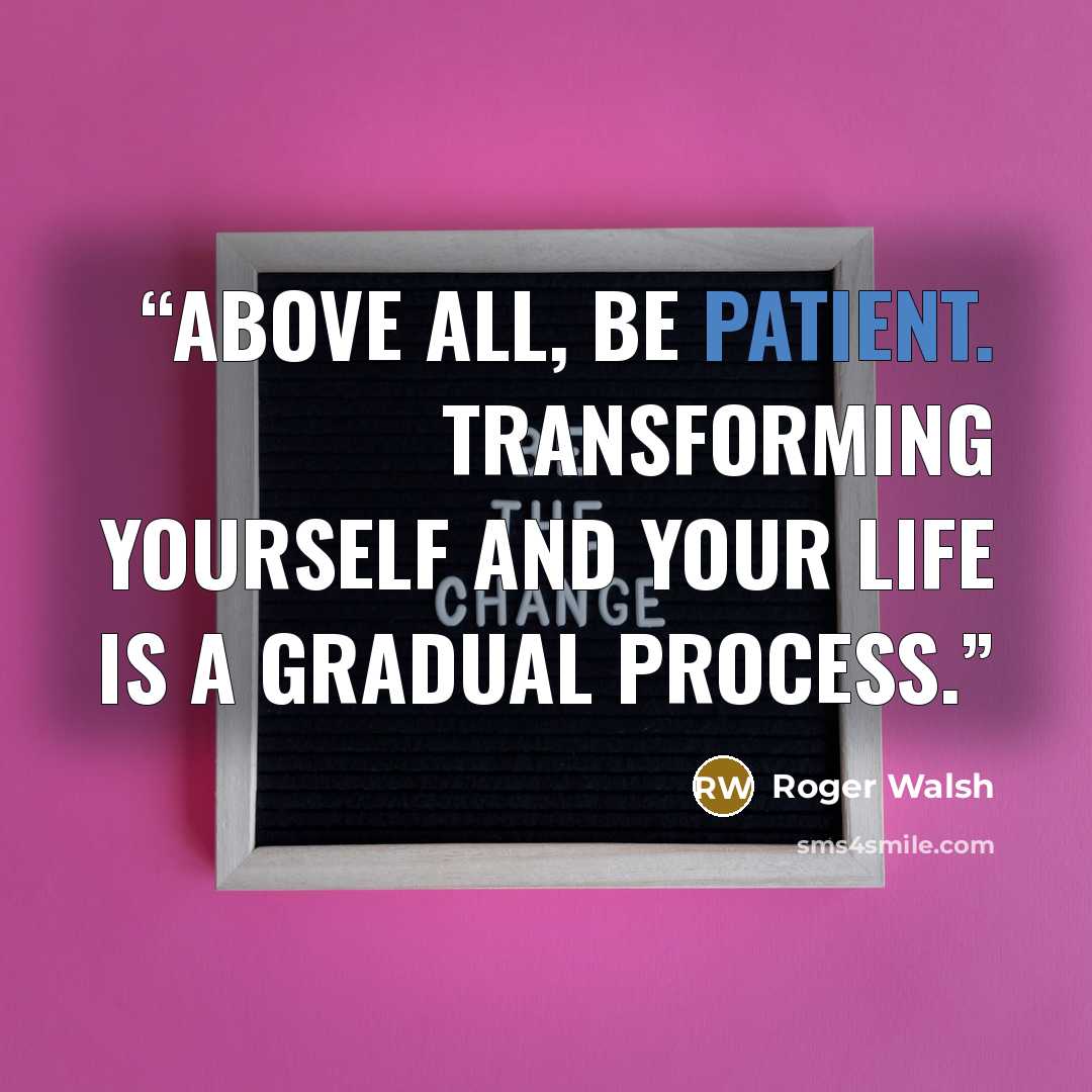 “Above all, be patient. Transforming yourself and your life is a gradual process.” quote by Roger Walsh