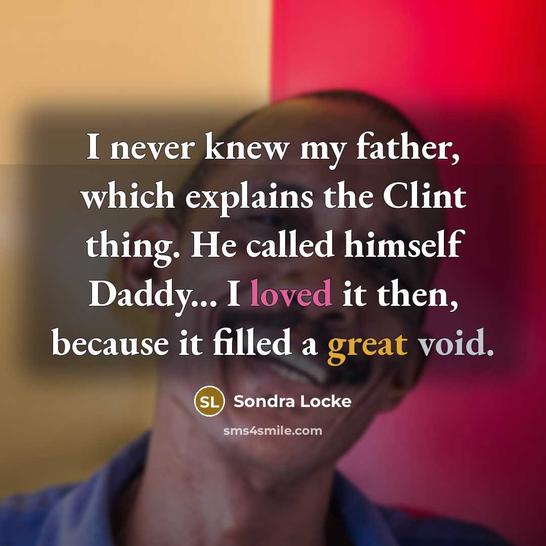 “I never knew my father, which explains the Clint thing. He called himself Daddy... I loved it then, because it filled a great void.” quote by Sondra Locke