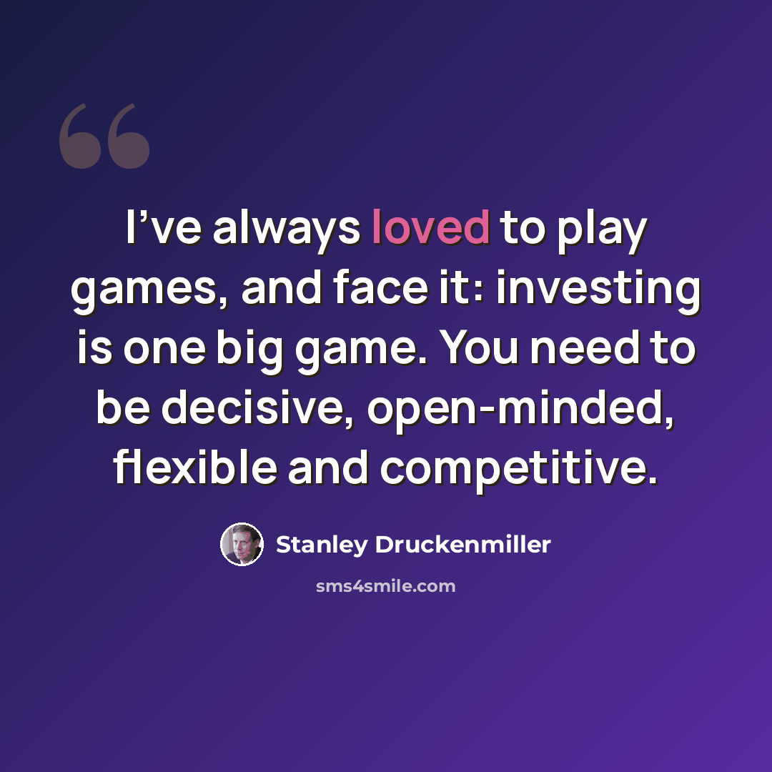 “I've always loved to play games, and face it: investing is one big game. You need to be decisive, open-minded, flexible and competitive.” quote by Stanley Druckenmiller