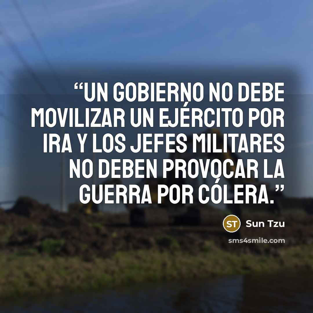 “Un gobierno no debe movilizar un ejército por ira y los jefes militares no deben provocar la guerra por cólera.” quote by Sun Tzu