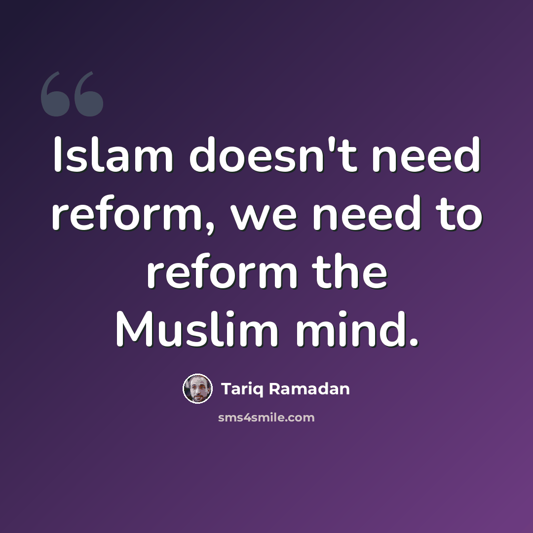 “Islam doesn't need reform, we need to reform the Muslim mind.” quote by Tariq Ramadan