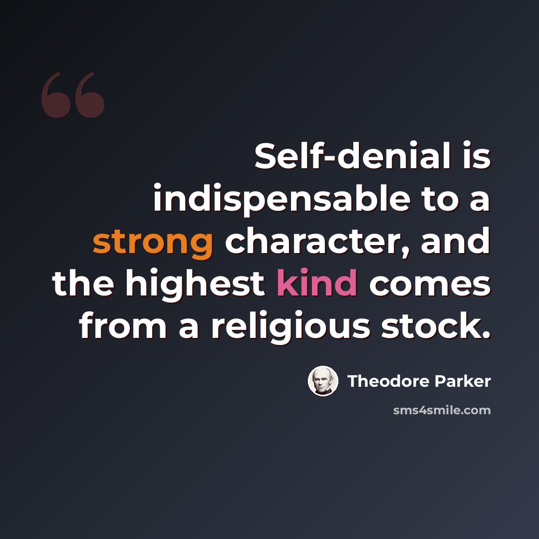 “Self-denial is indispensable to a strong character, and the highest kind comes from a religious stock.” quote by Theodore Parker