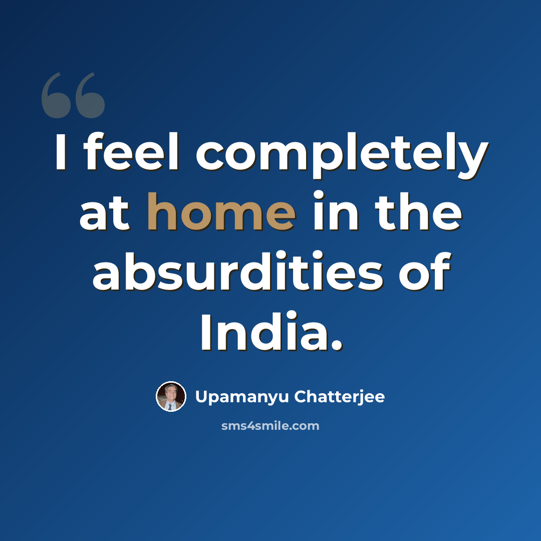 “I feel completely at home in the absurdities of India.” quote by Upamanyu Chatterjee