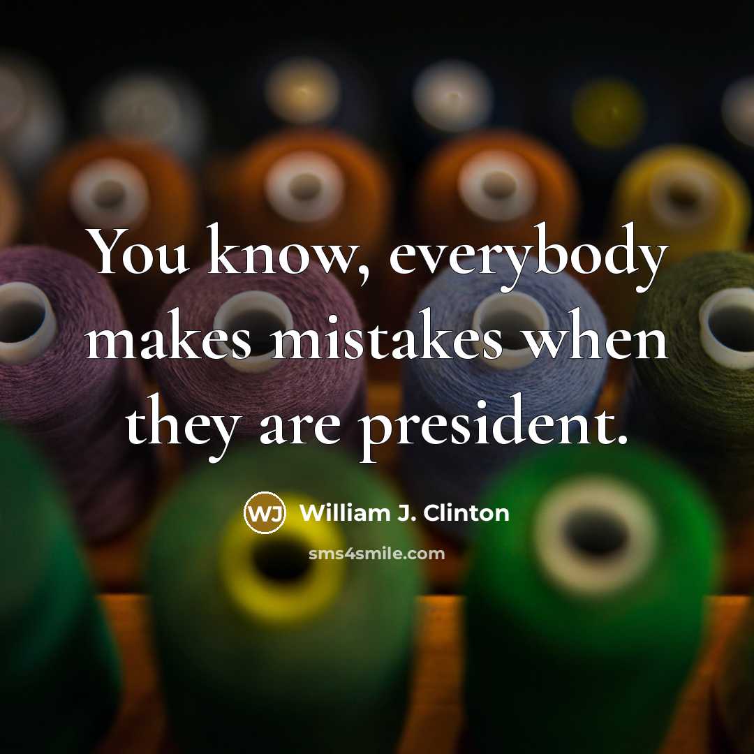 “You know, everybody makes mistakes when they are president.” quote by William J. Clinton