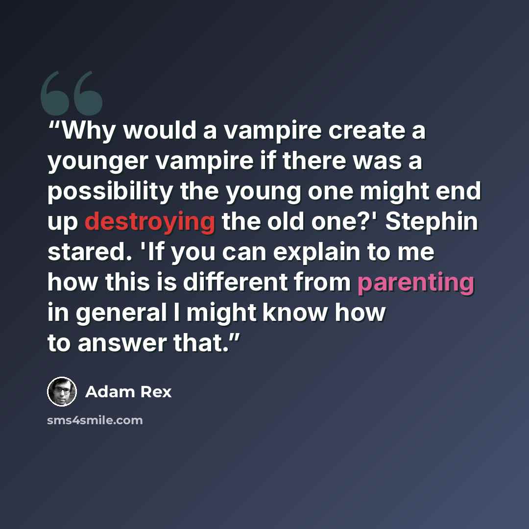 “Why would a vampire create a younger vampire if there was a possibility the young one might end up destroying the old one?' Stephin stared. 'If you can explain to me how this is different from parenting in general I might know how to answer that.” quote by Adam Rex