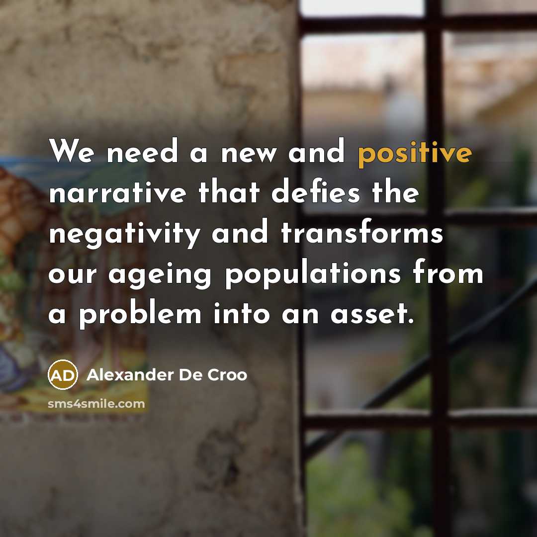“We need a new and positive narrative that defies the negativity and transforms our ageing populations from a problem into an asset.” quote by Alexander De Croo