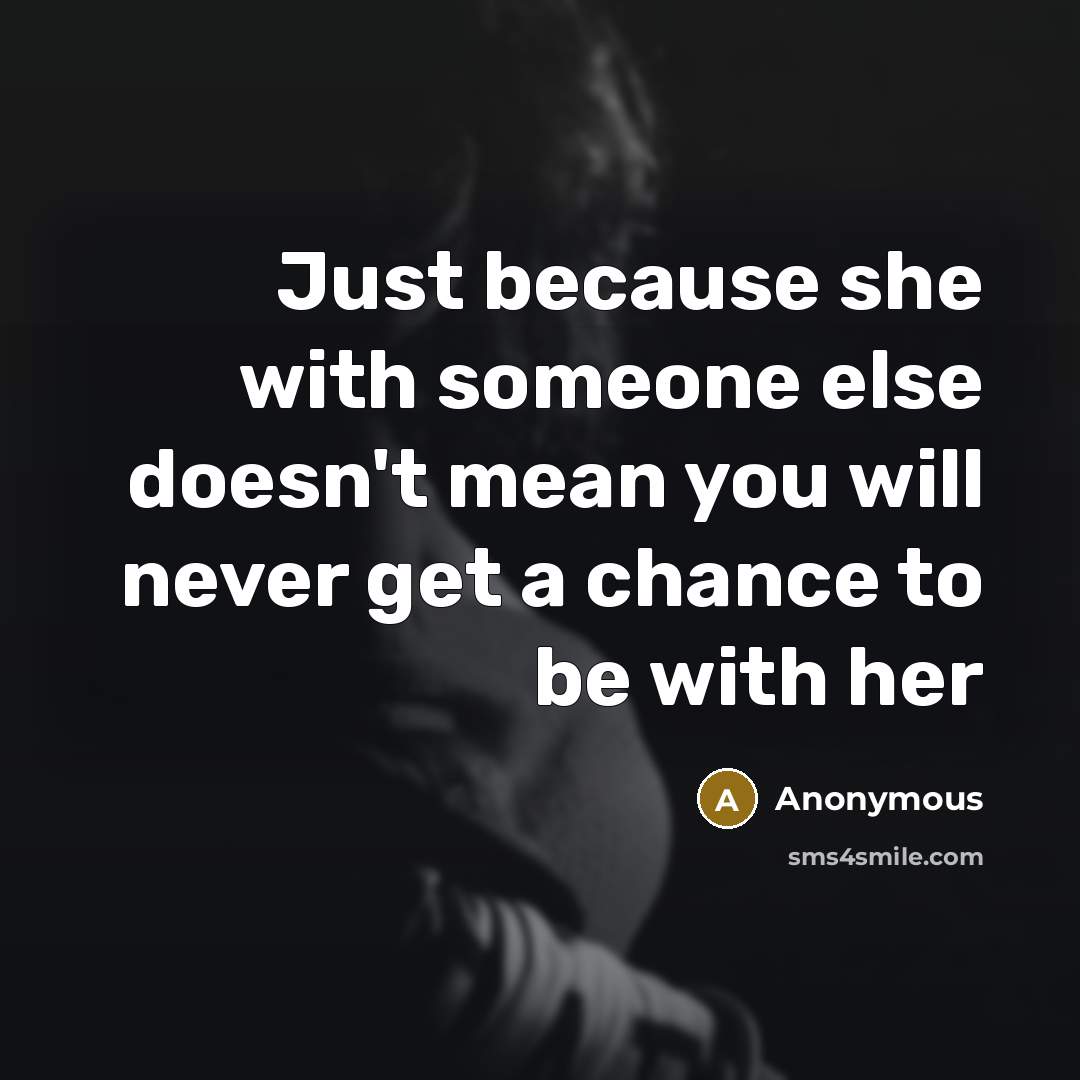 “Just because she with someone else doesn't mean you will never get a chance to be with her” quote by Anonymous