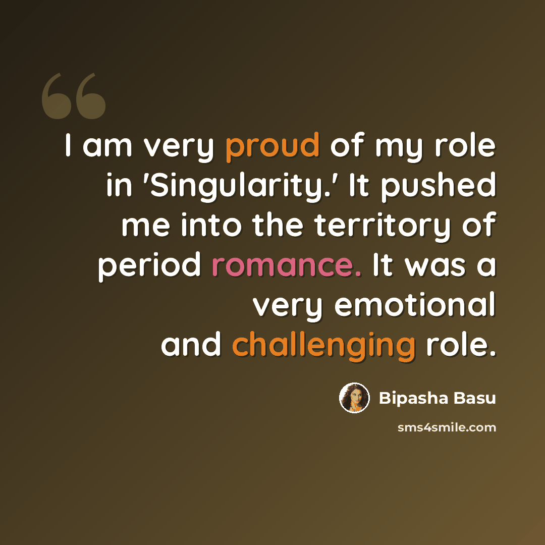 “I am very proud of my role in 'Singularity.' It pushed me into the territory of period romance. It was a very emotional and challenging role.” quote by Bipasha Basu
