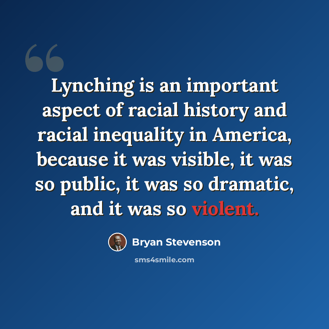 “Lynching is an important aspect of racial history and racial inequality in America, because it was visible, it was so public, it was so dramatic, and it was so violent.” quote by Bryan Stevenson