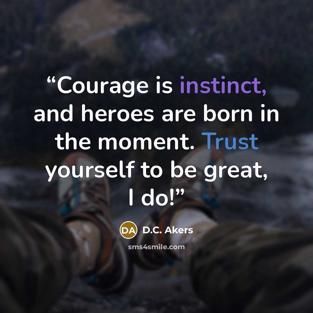 “Courage is instinct, and heroes are born in the moment. Trust yourself to be great, I do!” quote by D.C. Akers