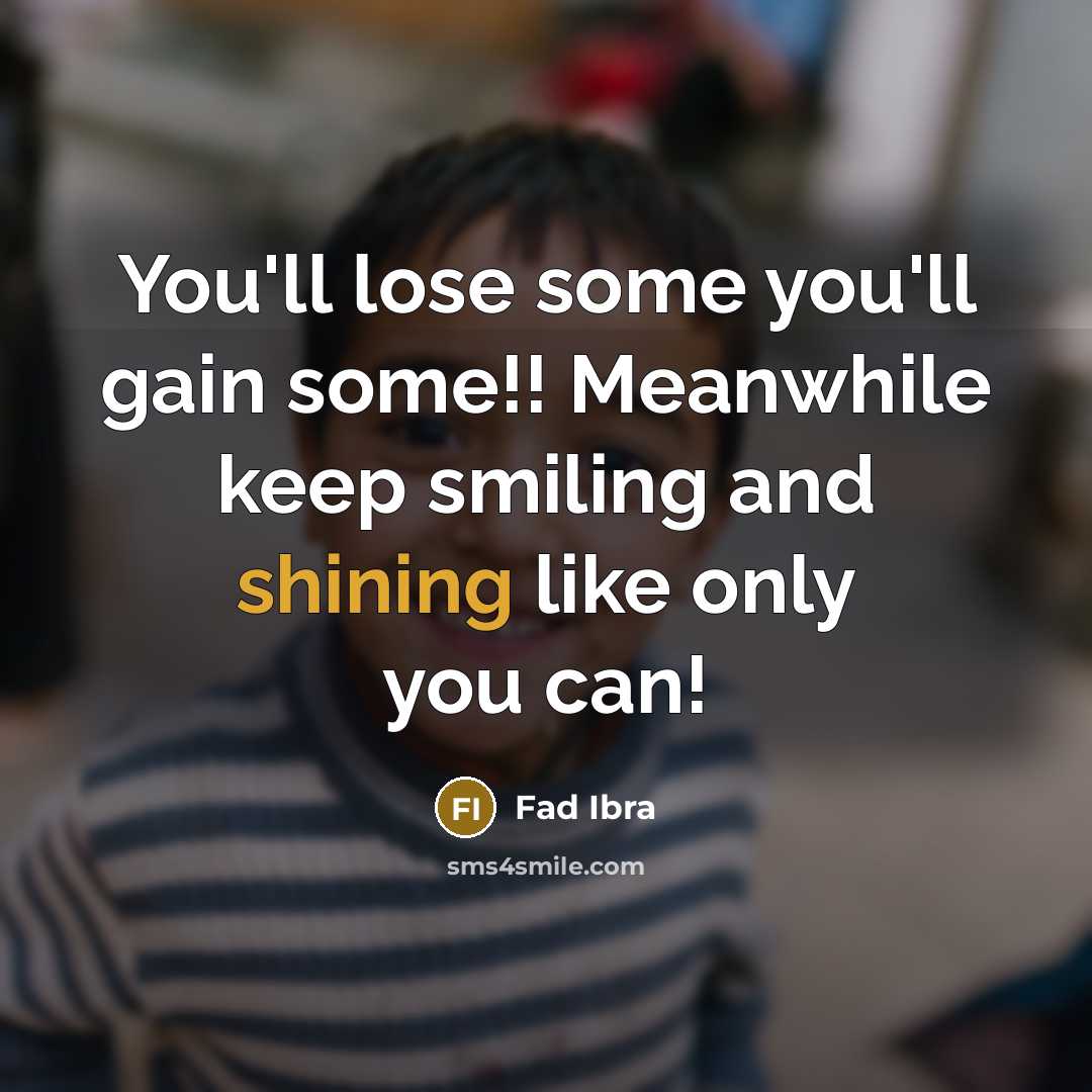 “You'll lose some you'll gain some!! Meanwhile keep smiling and shining like only you can!” quote by Fad Ibra